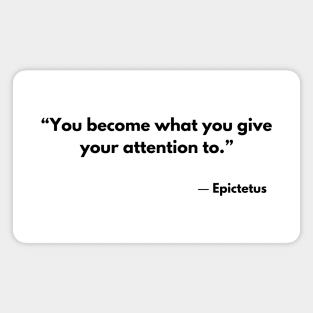 “You become what you give your attention to.” Epictetus Magnet